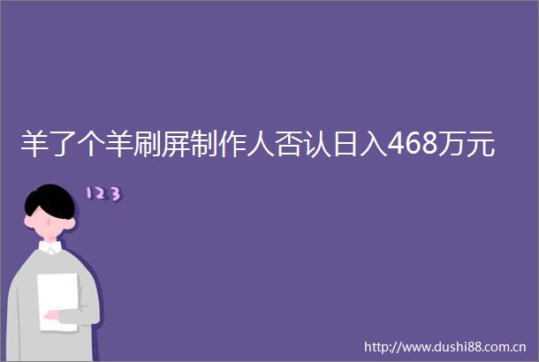羊了个羊刷屏制作人否认日入468万元