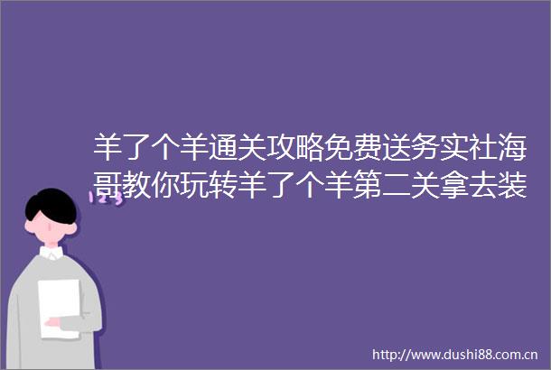 羊了个羊通关攻略免费送务实社海哥教你玩转羊了个羊第二关拿去装逼X吧