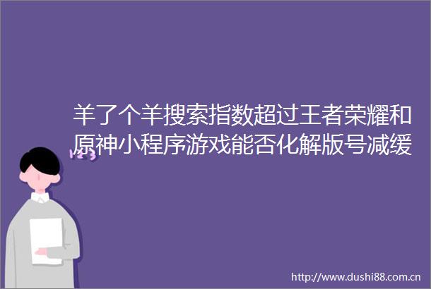 羊了个羊搜索指数超过王者荣耀和原神小程序游戏能否化解版号减缓之困
