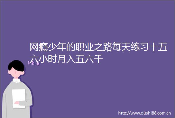 网瘾少年的职业之路每天练习十五六小时月入五六千