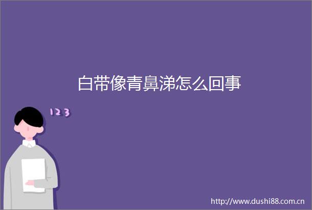 白带像青鼻涕怎么回事