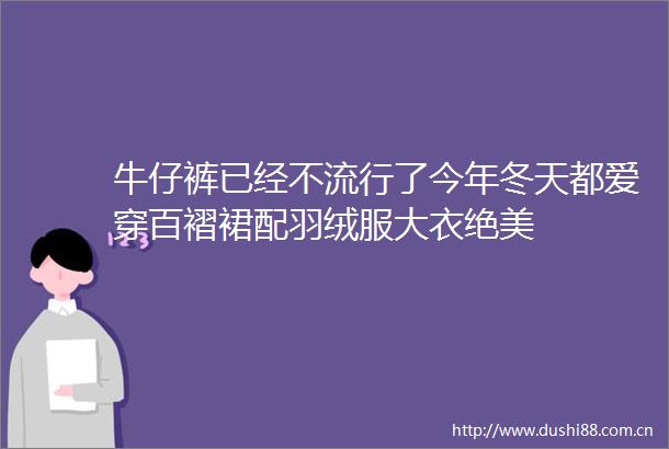 牛仔裤已经不流行了今年冬天都爱穿百褶裙配羽绒服大衣绝美