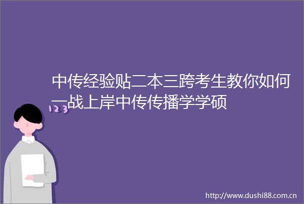 中传经验贴二本三跨考生教你如何一战上岸中传传播学学硕