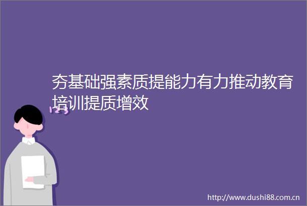 夯基础强素质提能力有力推动教育培训提质增效