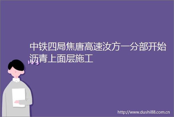 中铁四局焦唐高速汝方一分部开始沥青上面层施工