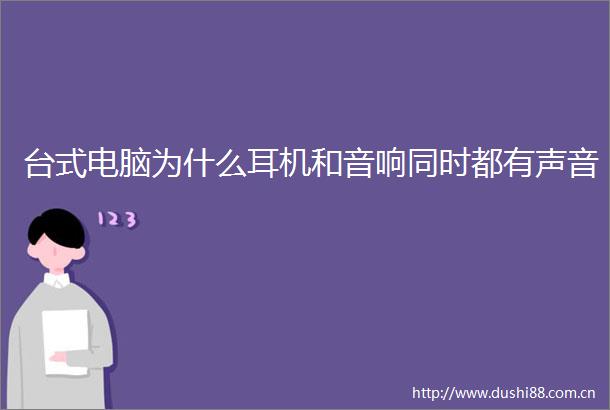 台式电脑为什么耳机和音响同时都有声音