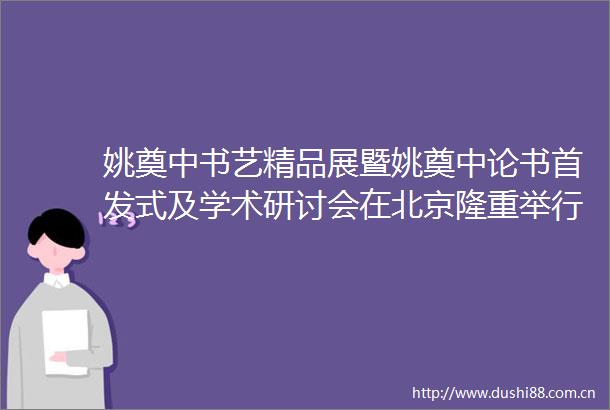 姚奠中书艺精品展暨姚奠中论书首发式及学术研讨会在北京隆重举行