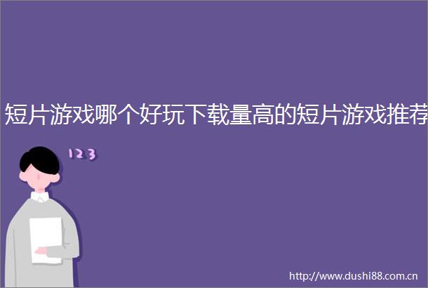 短片游戏哪个好玩下载量高的短片游戏推荐