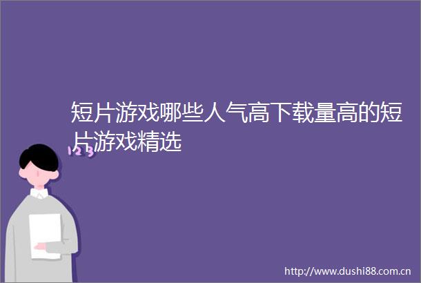 短片游戏哪些人气高下载量高的短片游戏精选