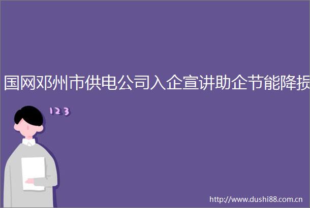 国网邓州市供电公司入企宣讲助企节能降损