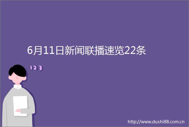 6月11日新闻联播速览22条