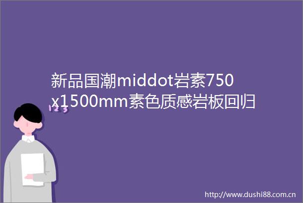 新品国潮middot岩素750x1500mm素色质感岩板回归生活本真