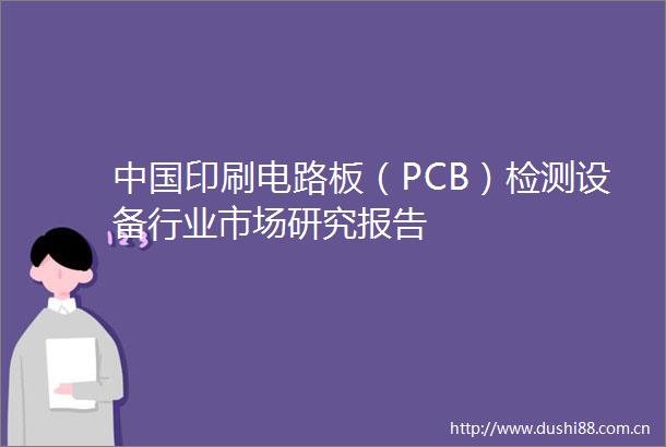 印刷电路板（PCB）检测设备行业市场研究报告