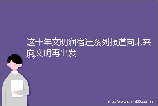 这十年文明润宿迁系列报道向未来向文明再出发