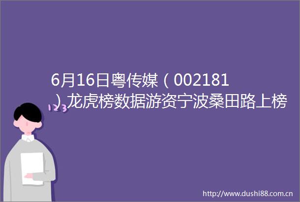 6月16日粤传媒（002181）龙虎榜数据游资宁波桑田路上榜
