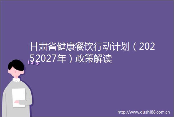 甘肃省健康餐饮行动计划（20252027年）政策解读