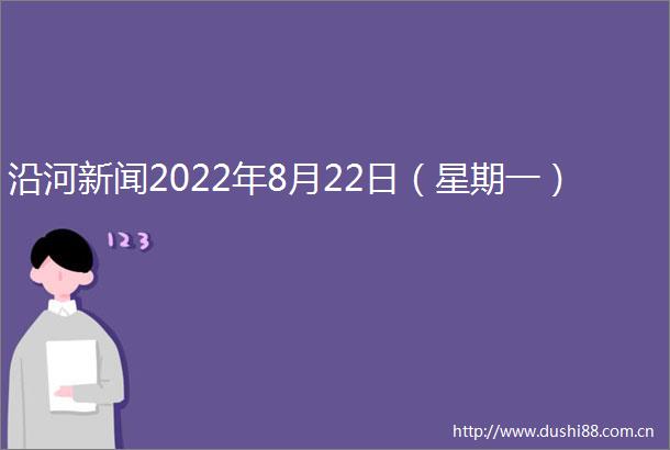 沿河新闻2022年8月22日（星期一）