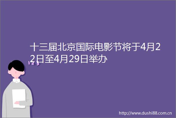 十三届北京国际电影节将于4月22日至4月29日举办