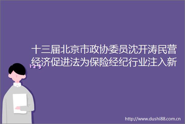 十三届北京市政协委员沈开涛民营经济促进法为保险经纪行业注入新动能