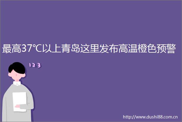 最高37℃以上青岛这里发布高温橙色预警