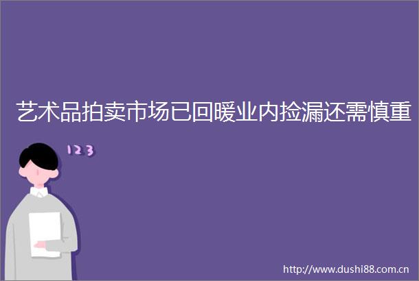 艺术品拍卖市场已回暖业内捡漏还需慎重