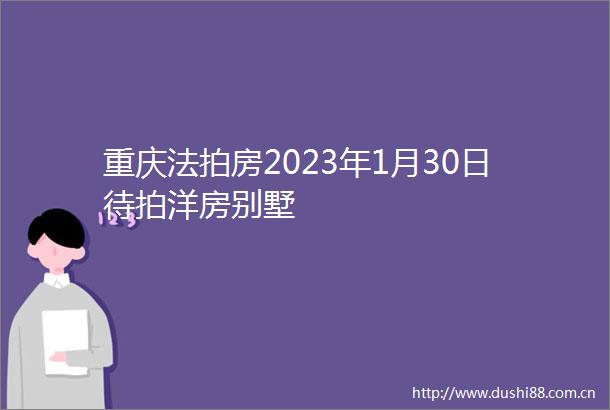 重庆法拍房2023年1月30日待拍洋房别墅