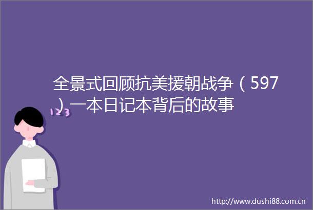 全景式回顾抗美援朝战争（597）一本日记本背后的故事