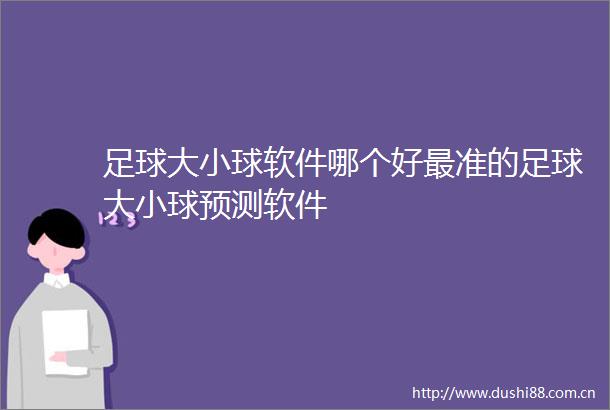 足球大小球软件哪个好最准的足球大小球预测软件