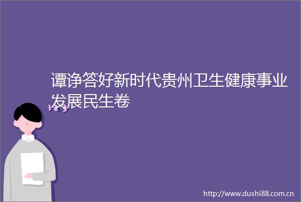 谭诤答好新时代贵州卫生健康事业发展民生卷