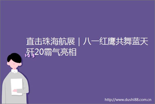 直击珠海航展｜八一红鹰共舞蓝天歼20霸气亮相