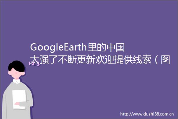 GoogleEarth里的太强了不断更新欢迎提供线索（图）