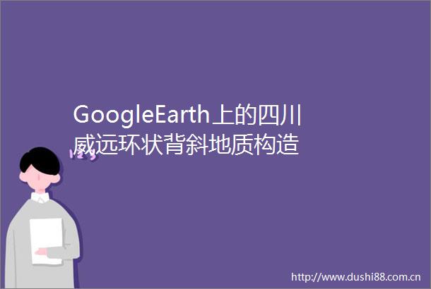 GoogleEarth上的四川威远环状背斜地质构造