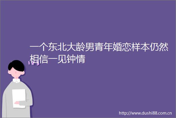 一个东北大龄男青年婚恋样本仍然相信一见钟情