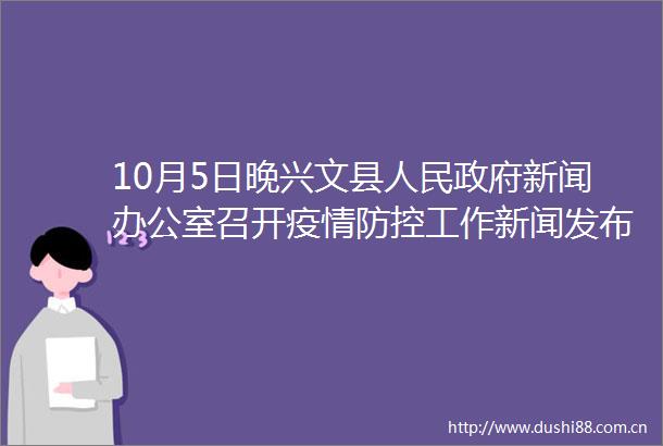 10月5日晚兴文县新闻办公室召开疫情防控工作新闻发布会