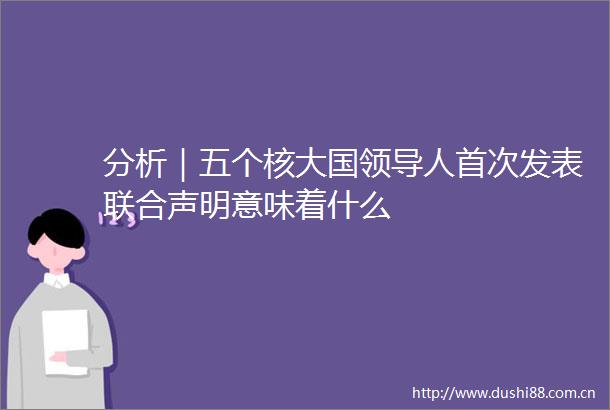分析｜五个核大国人首次发表联合声明意味着什么