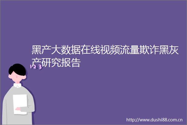 黑产大数据在线视频流量黑灰产研究报告