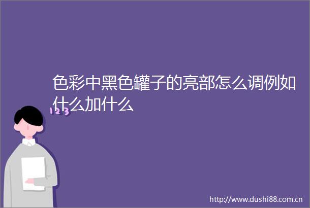 色彩中黑色罐子的亮部怎么调例如什么加什么