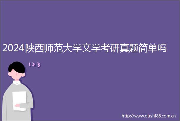 2024陕西师范大学文学考研真题简单吗