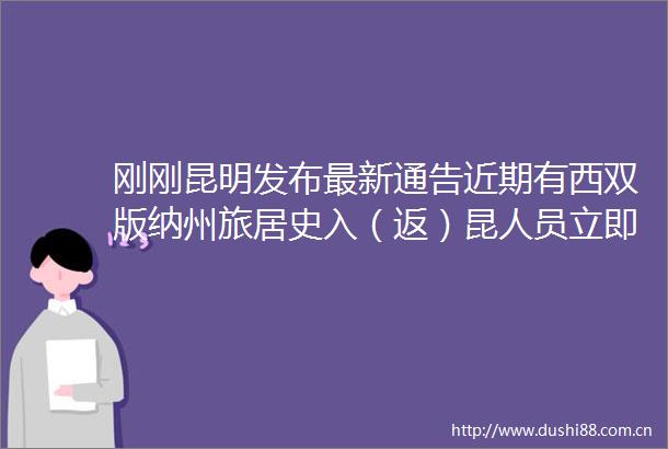 刚刚昆明发布最新通告近期有西双版纳州旅居史入（返）昆人员立即报备
