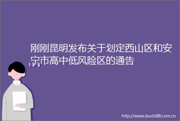 刚刚昆明发布关于划定西山区和安宁市高中低风险区的通告
