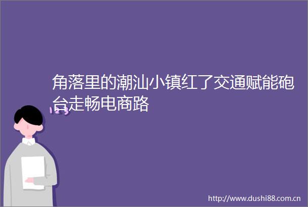 角落里的潮汕小镇红了交通赋能砲台走畅电商路