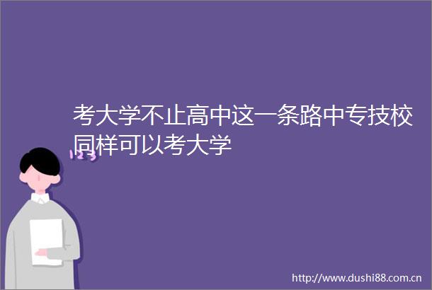 考大学不止高中这一条路中专技校同样可以考大学