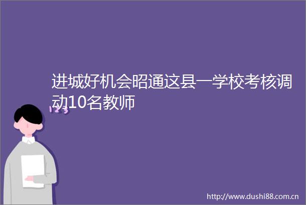 进城好机会昭通这县一学校考核调动10名教师