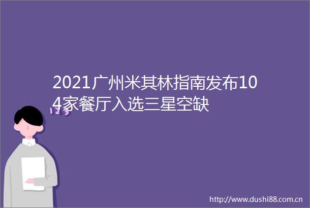 2021广州米其林指南发布104家餐厅入选三星空缺