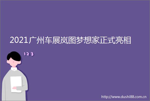2021广州车展岚图梦想家正式亮相