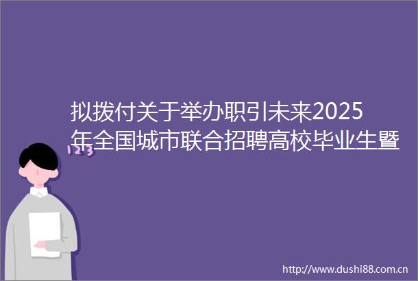拟拨付关于举办职引未来2025年全国城市联合招聘高校毕业生暨防城区春季专场线上线下招聘会服务外包费用公示