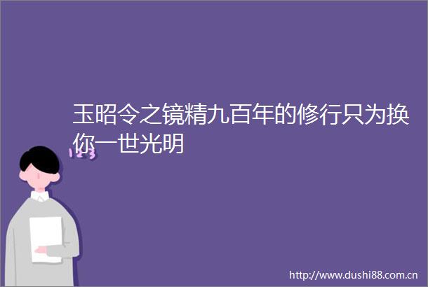 玉昭令之镜精九百年的修行只为换你一世光明