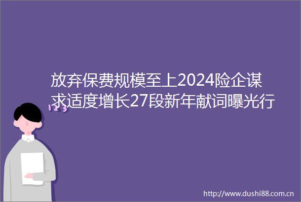 放弃保费规模至上2024险企谋求适度增长27段新年献词行业转型进程