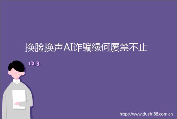 换脸换声AI诈缘何屡禁不止