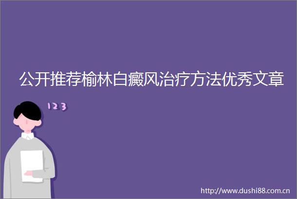 公开推荐榆林白癜风治疗方法优秀文章